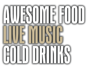 Awesome Food, Live Music, Cold Drinks